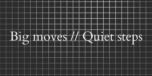 Big Moves // Quiet Steps